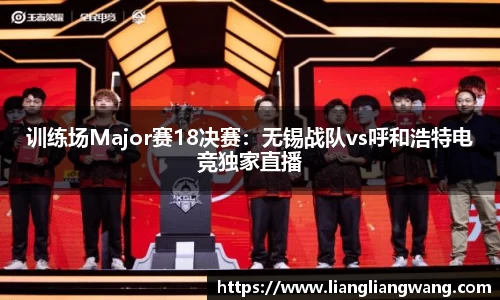 训练场Major赛18决赛：无锡战队vs呼和浩特电竞独家直播