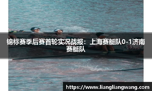 锦标赛季后赛首轮实况战报：上海赛艇队0-1济南赛艇队
