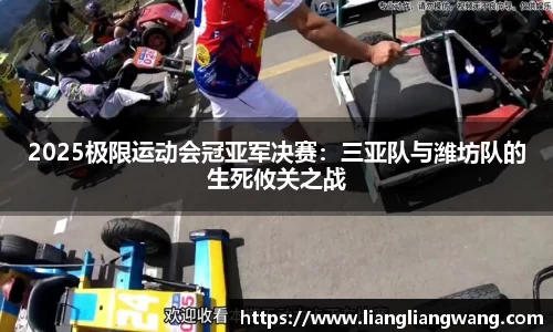 2025极限运动会冠亚军决赛：三亚队与潍坊队的生死攸关之战