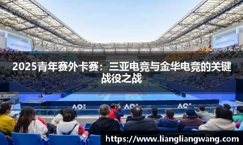2025青年赛外卡赛：三亚电竞与金华电竞的关键战役之战
