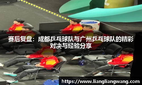 赛后复盘：成都乒乓球队与广州乒乓球队的精彩对决与经验分享