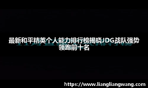 最新和平精英个人能力排行榜揭晓JDG战队强势领跑前十名