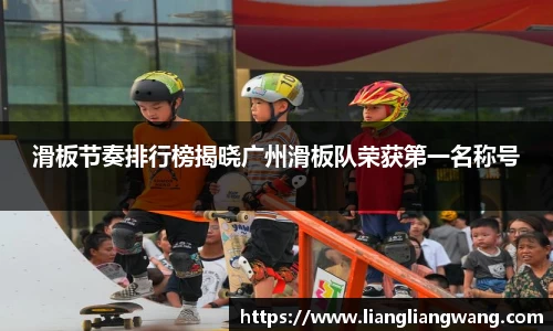 滑板节奏排行榜揭晓广州滑板队荣获第一名称号