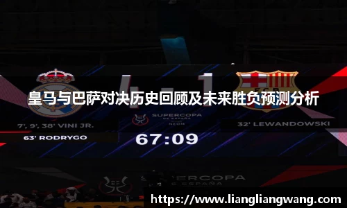皇马与巴萨对决历史回顾及未来胜负预测分析