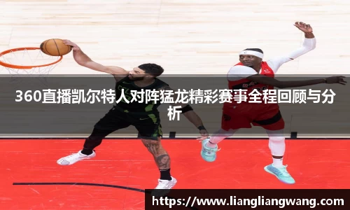360直播凯尔特人对阵猛龙精彩赛事全程回顾与分析