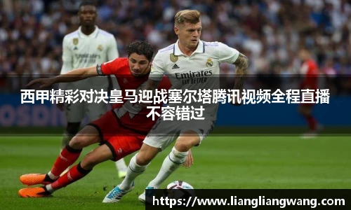 西甲精彩对决皇马迎战塞尔塔腾讯视频全程直播不容错过